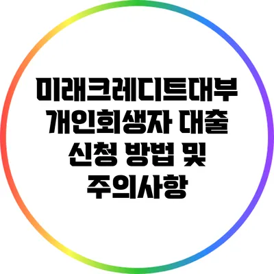 미래크레디트대부 개인회생자 대출 신청 방법 및 주의사항