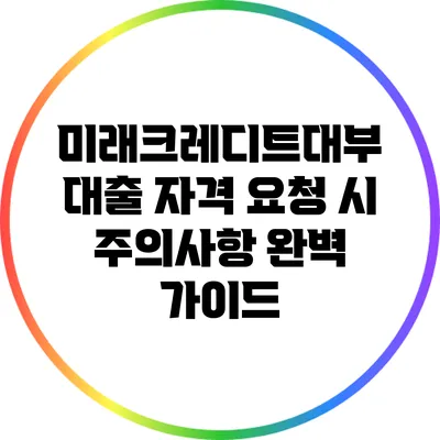 미래크레디트대부 대출 자격 요청 시 주의사항 완벽 가이드