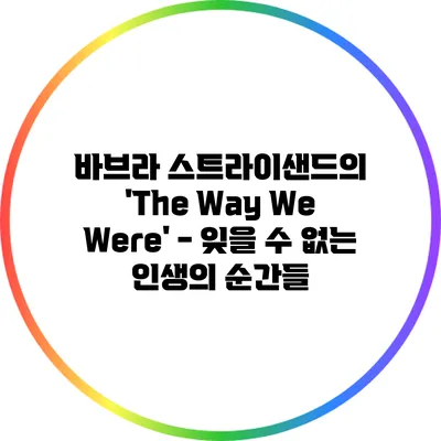 바브라 스트라이샌드의 'The Way We Were' - 잊을 수 없는 인생의 순간들