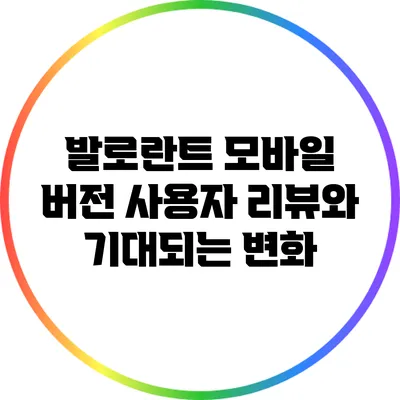 발로란트 모바일 버전: 사용자 리뷰와 기대되는 변화