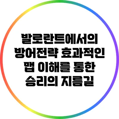 발로란트에서의 방어전략: 효과적인 맵 이해를 통한 승리의 지름길
