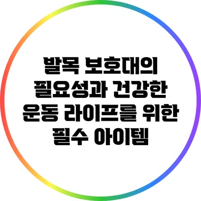 발목 보호대의 필요성과 건강한 운동 라이프를 위한 필수 아이템