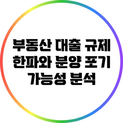 부동산 대출 규제 한파와 분양 포기 가능성 분석