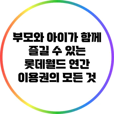 부모와 아이가 함께 즐길 수 있는 롯데월드 연간 이용권의 모든 것