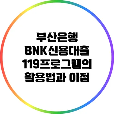 부산은행 BNK신용대출 119프로그램의 활용법과 이점