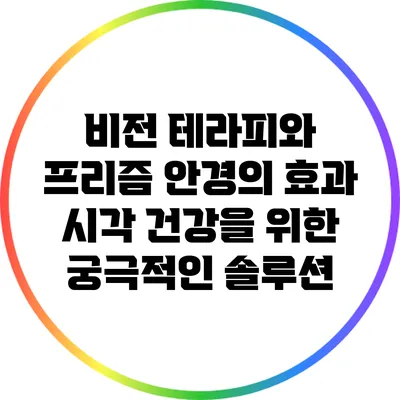 비전 테라피와 프리즘 안경의 효과: 시각 건강을 위한 궁극적인 솔루션