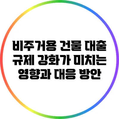 비주거용 건물 대출 규제 강화가 미치는 영향과 대응 방안
