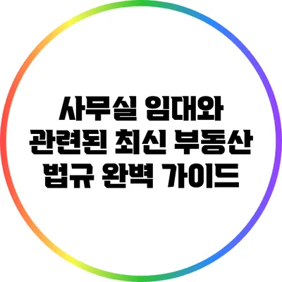 사무실 임대와 관련된 최신 부동산 법규 완벽 가이드