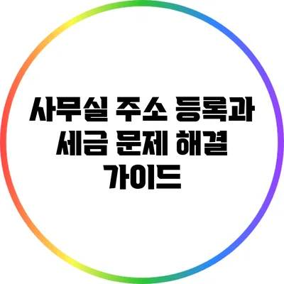 사무실 주소 등록과 세금 문제 해결 가이드