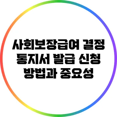 사회보장급여 결정 통지서 발급 신청 방법과 중요성