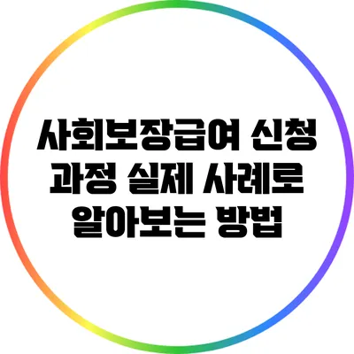 사회보장급여 신청 과정: 실제 사례로 알아보는 방법