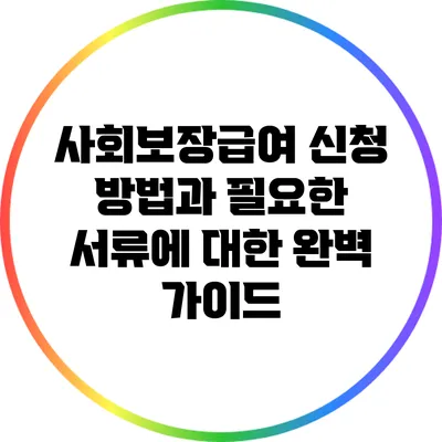 사회보장급여 신청 방법과 필요한 서류에 대한 완벽 가이드