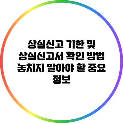 상실신고 기한 및 상실신고서 확인 방법: 놓치지 말아야 할 중요 정보
