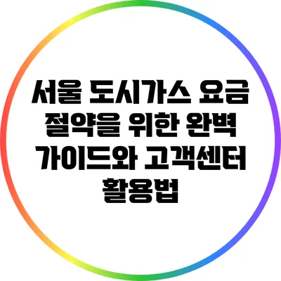 서울 도시가스 요금 절약을 위한 완벽 가이드와 고객센터 활용법