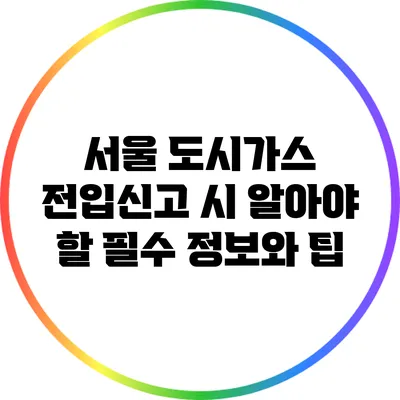 서울 도시가스 전입신고 시 알아야 할 필수 정보와 팁