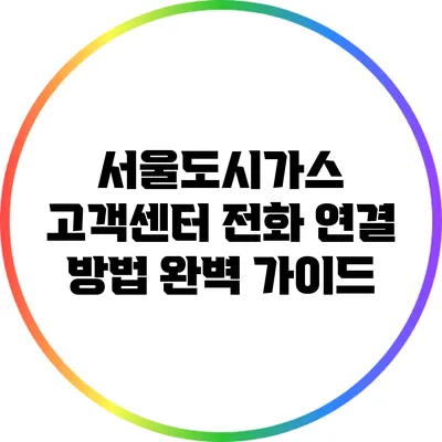 서울도시가스 고객센터 전화 연결 방법 완벽 가이드