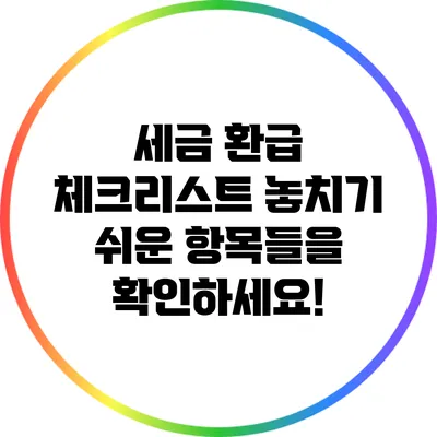 세금 환급 체크리스트: 놓치기 쉬운 항목들을 확인하세요!