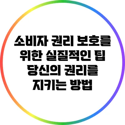 소비자 권리 보호를 위한 실질적인 팁: 당신의 권리를 지키는 방법
