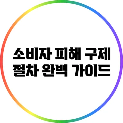 소비자 피해 구제 절차 완벽 가이드