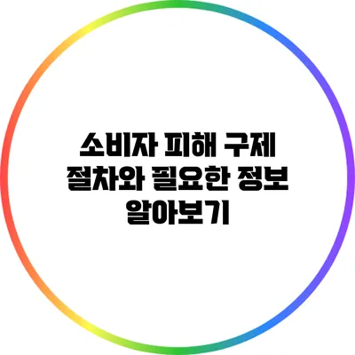 소비자 피해 구제 절차와 필요한 정보 알아보기
