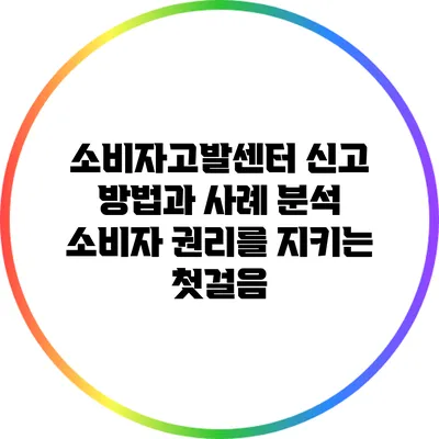 소비자고발센터 신고 방법과 사례 분석: 소비자 권리를 지키는 첫걸음