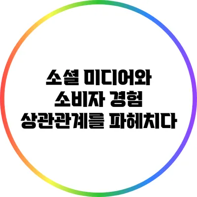 소셜 미디어와 소비자 경험: 상관관계를 파헤치다