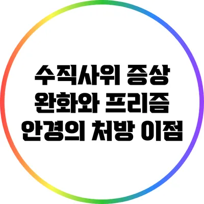 수직사위 증상 완화와 프리즘 안경의 처방 이점