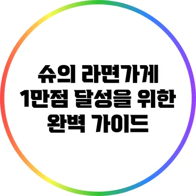 슈의 라면가게 1만점 달성을 위한 완벽 가이드