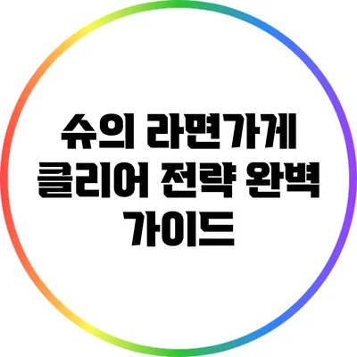 슈의 라면가게 클리어 전략 완벽 가이드