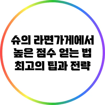 슈의 라면가게에서 높은 점수 얻는 법: 최고의 팁과 전략