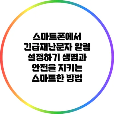 스마트폰에서 긴급재난문자 알림 설정하기: 생명과 안전을 지키는 스마트한 방법