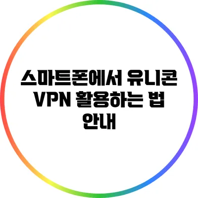 스마트폰에서 유니콘 VPN 활용하는 법 안내