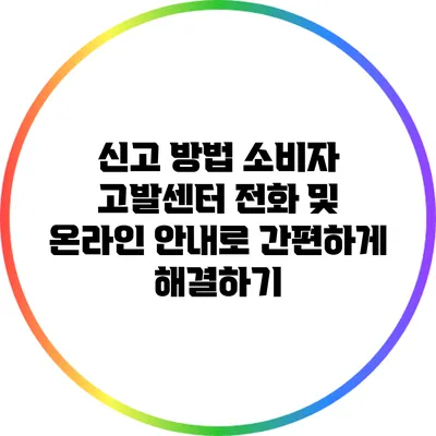 신고 방법: 소비자 고발센터 전화 및 온라인 안내로 간편하게 해결하기