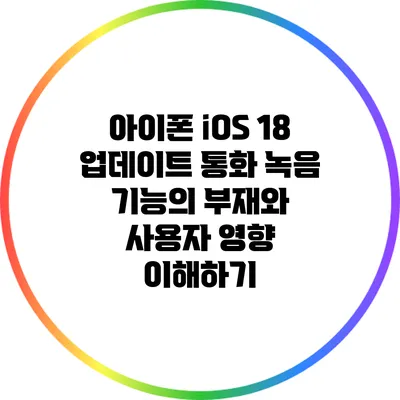 아이폰 iOS 18 업데이트: 통화 녹음 기능의 부재와 사용자 영향 이해하기