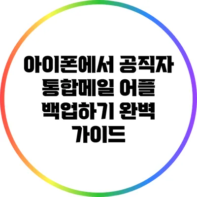 아이폰에서 공직자 통합메일 어플 백업하기: 완벽 가이드
