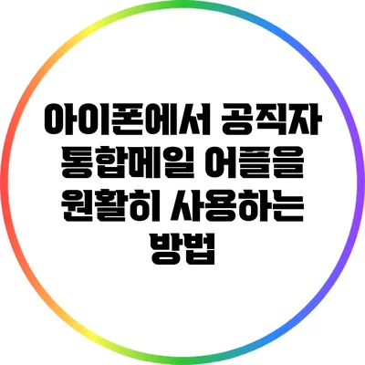 아이폰에서 공직자 통합메일 어플을 원활히 사용하는 방법