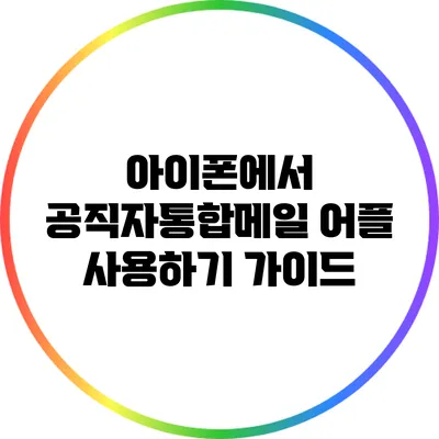아이폰에서 공직자통합메일 어플 사용하기 가이드