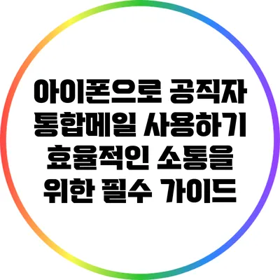 아이폰으로 공직자 통합메일 사용하기: 효율적인 소통을 위한 필수 가이드