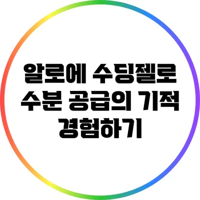 알로에 수딩젤로 수분 공급의 기적 경험하기