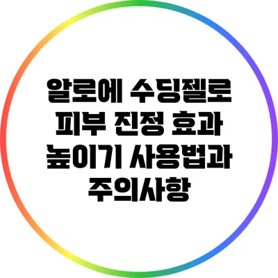 알로에 수딩젤로 피부 진정 효과 높이기: 사용법과 주의사항