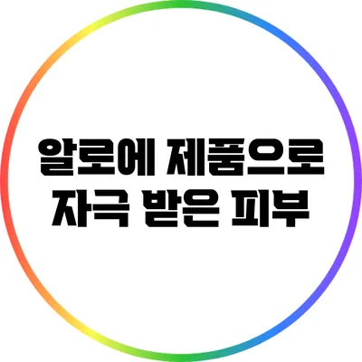 알로에 제품으로 자극 받은 피부