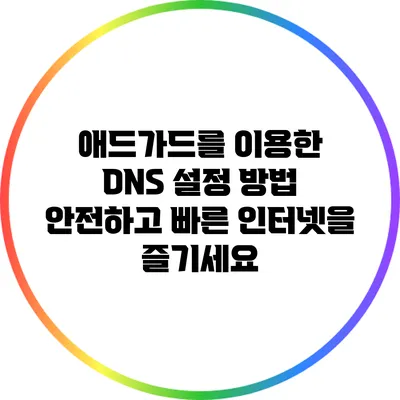 애드가드를 이용한 DNS 설정 방법: 안전하고 빠른 인터넷을 즐기세요