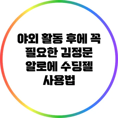 야외 활동 후에 꼭 필요한 김정문 알로에 수딩젤 사용법
