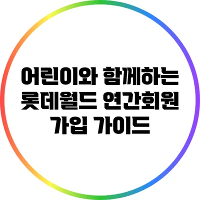 어린이와 함께하는 롯데월드 연간회원 가입 가이드