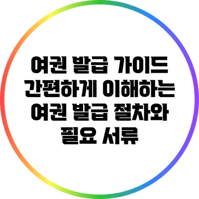 여권 발급 가이드: 간편하게 이해하는 여권 발급 절차와 필요 서류