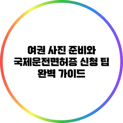 여권 사진 준비와 국제운전면허증 신청 팁 완벽 가이드