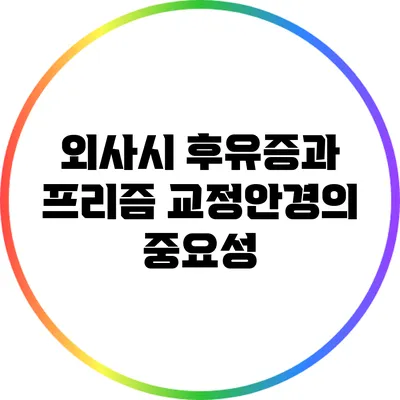 외사시 후유증과 프리즘 교정안경의 중요성