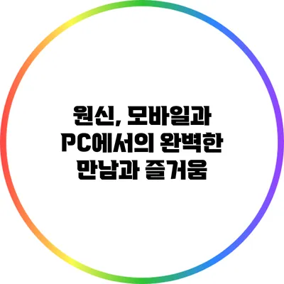 원신, 모바일과 PC에서의 완벽한 만남과 즐거움