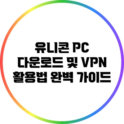 유니콘 PC 다운로드 및 VPN 활용법 완벽 가이드
