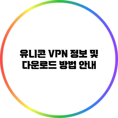 유니콘 VPN: 정보 및 다운로드 방법 안내